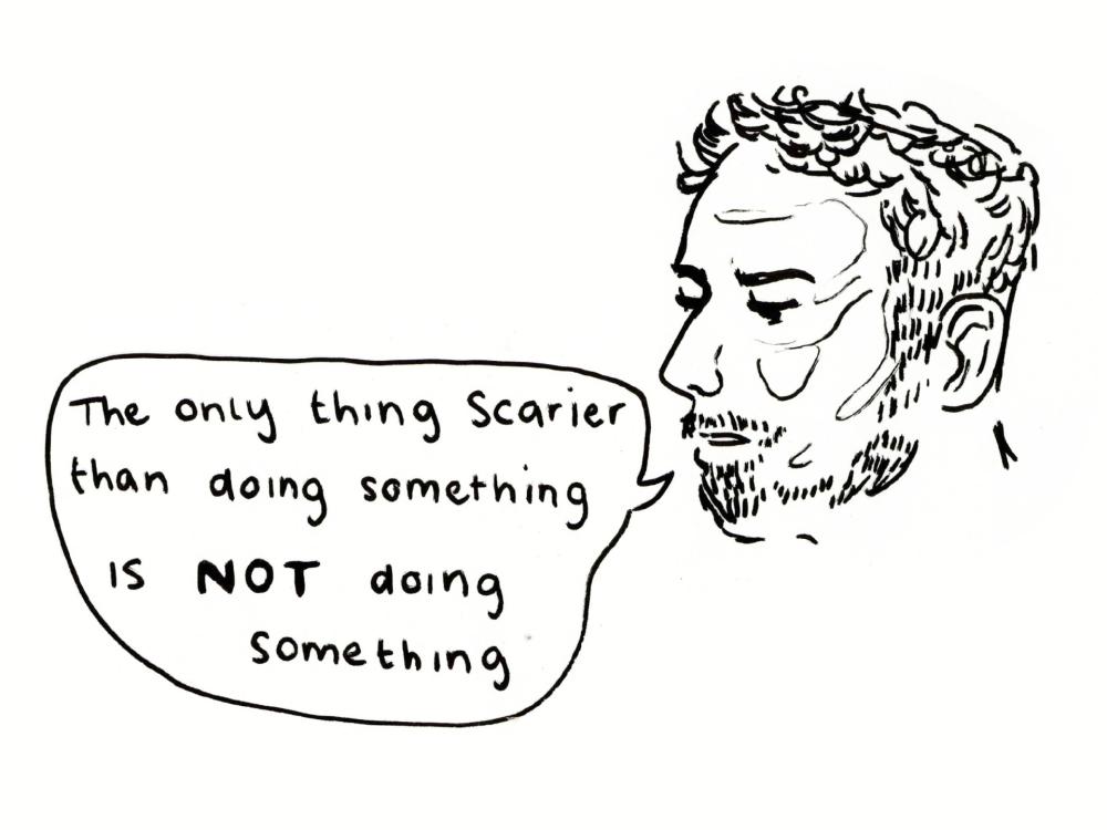 Black line illustration on a white background of someone's face. A speech bubble reads "The only thing scarier than doing something is not doing something."
