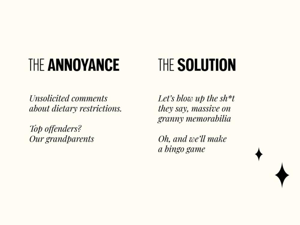 A cream-coloured card with text on which reads: The annoyance - Unsolicited comments about dietary restrictions. Top offenders? Our grandparents. The solution - Let's blow up the sh*t they say, massive on granny memorabilia. Oh and we'll make a bingo game